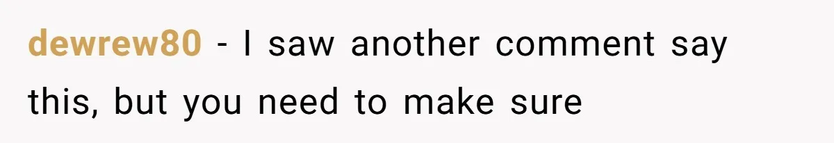 dewrew80 − I saw another comment say this, but you need to make sure