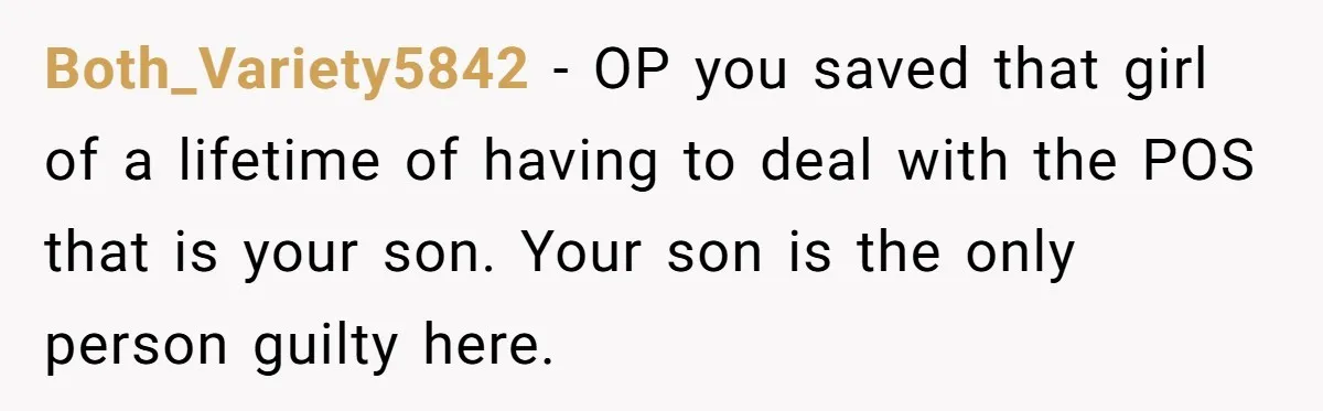 Both_Variety5842 − OP you saved that girl of a lifetime of having to deal with the POS that is your son. Your son is the only person guilty here.