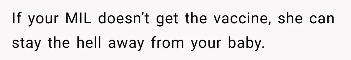 If your MIL doesn’t get the vaccine, she can stay the hell away from your baby.