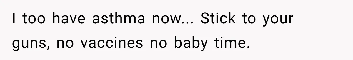 I too have asthma now... Stick to your guns, no vaccines no baby time.