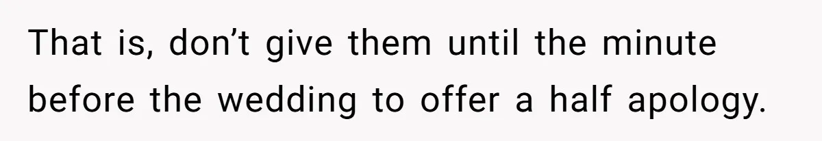 Woman Bans Her Mother From Wedding Unless She Apologizes After Giving Fiancé A Humiliating “Joke” Gift That is, don’t give them until the minute before the wedding to offer a half apology.