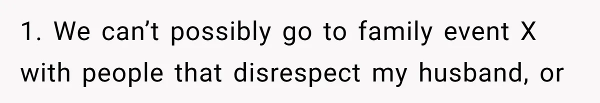 Woman Bans Her Mother From Wedding Unless She Apologizes After Giving Fiancé A Humiliating “Joke” Gift 1. We can’t possibly go to family event X with people that disrespect my husband, or