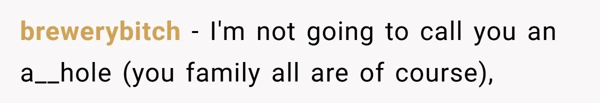 Woman Bans Her Mother From Wedding Unless She Apologizes After Giving Fiancé A Humiliating “Joke” Gift brewerybitch − I'm not going to call you an a__hole (you family all are of course),