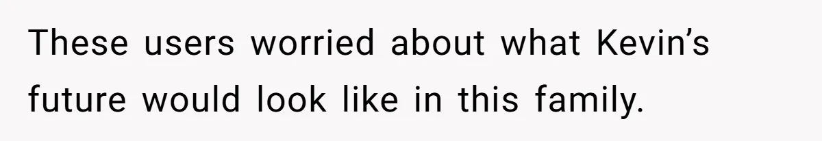 Woman Bans Her Mother From Wedding Unless She Apologizes After Giving Fiancé A Humiliating “Joke” Gift These users worried about what Kevin’s future would look like in this family.