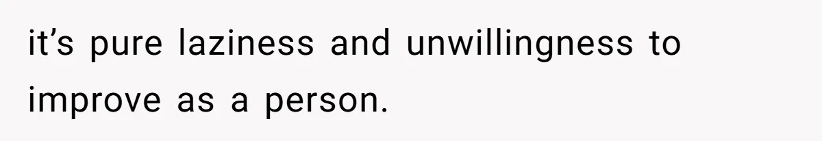 Woman Bans Her Mother From Wedding Unless She Apologizes After Giving Fiancé A Humiliating “Joke” Gift it’s pure laziness and unwillingness to improve as a person.