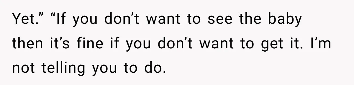 Yet.” “If you don’t want to see the baby then it’s fine if you don’t want to get it. I’m not telling you to do.