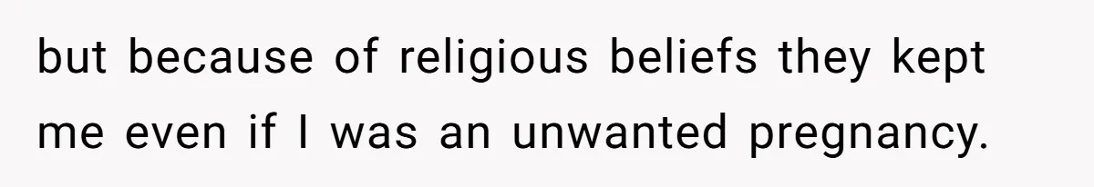 Teen Refuses To Move Back In With Parents After They Pushed Him Out At 18 but because of religious beliefs they kept me even if I was an unwanted pregnancy.