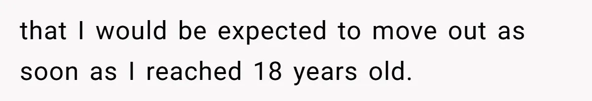 Teen Refuses To Move Back In With Parents After They Pushed Him Out At 18 that I would be expected to move out as soon as I reached 18 years old.