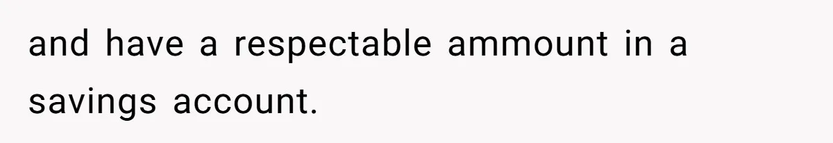 Teen Refuses To Move Back In With Parents After They Pushed Him Out At 18 and have a respectable ammount in a savings account.