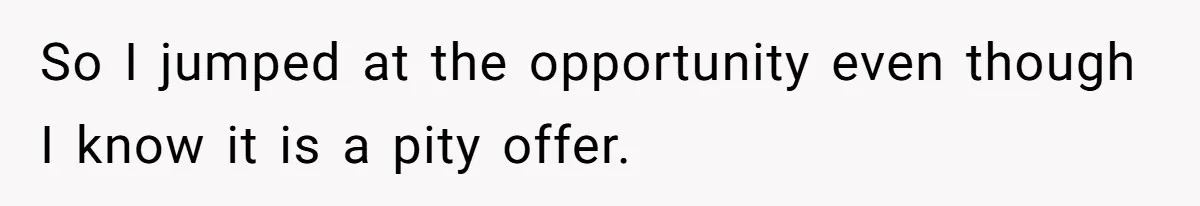 Teen Refuses To Move Back In With Parents After They Pushed Him Out At 18 So I jumped at the opportunity even though I know it is a pity offer.