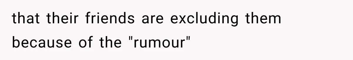 Teen Refuses To Move Back In With Parents After They Pushed Him Out At 18 that their friends are excluding them because of the "rumour"