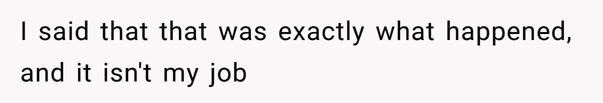 Teen Refuses To Move Back In With Parents After They Pushed Him Out At 18 I said that that was exactly what happened, and it isn't my job
