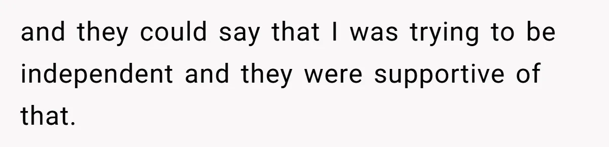Teen Refuses To Move Back In With Parents After They Pushed Him Out At 18 and they could say that I was trying to be independent and they were supportive of that.