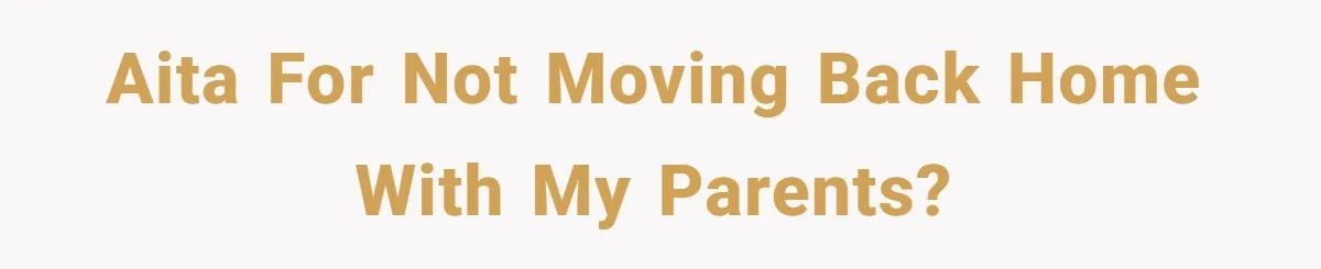 Teen Refuses To Move Back In With Parents After They Pushed Him Out At 18 AITA for not moving back home with my parents?