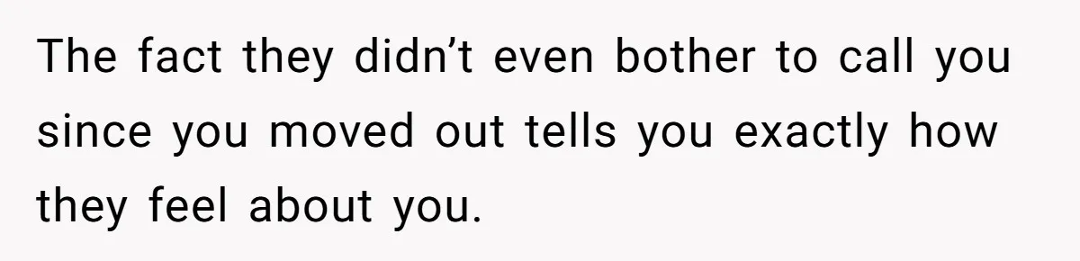 Teen Refuses To Move Back In With Parents After They Pushed Him Out At 18 The fact they didn’t even bother to call you since you moved out tells you exactly how they feel about you.