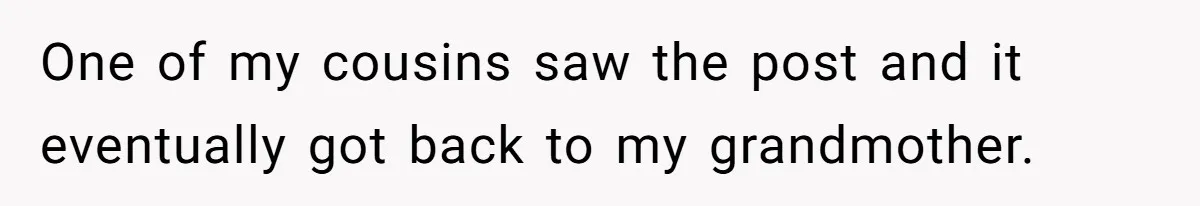 Teen Refuses To Move Back In With Parents After They Pushed Him Out At 18 One of my cousins saw the post and it eventually got back to my grandmother.