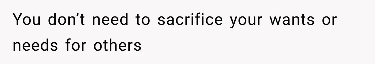 Teen Refuses To Move Back In With Parents After They Pushed Him Out At 18 You don’t need to sacrifice your wants or needs for others