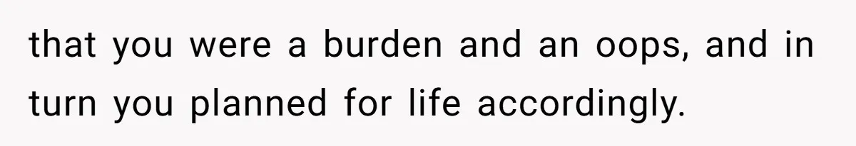 Teen Refuses To Move Back In With Parents After They Pushed Him Out At 18 that you were a burden and an oops, and in turn you planned for life accordingly.