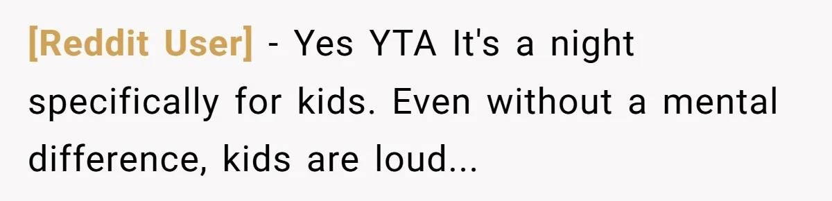 [Reddit User] − Yes YTA It's a night specifically for kids. Even without a mental difference, kids are loud...