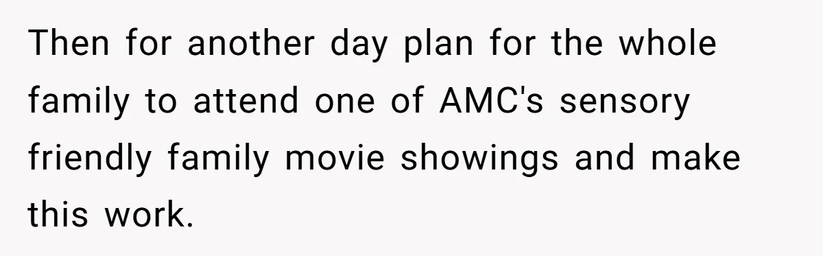 Then for another day plan for the whole family to attend one of AMC's sensory friendly family movie showings and make this work.