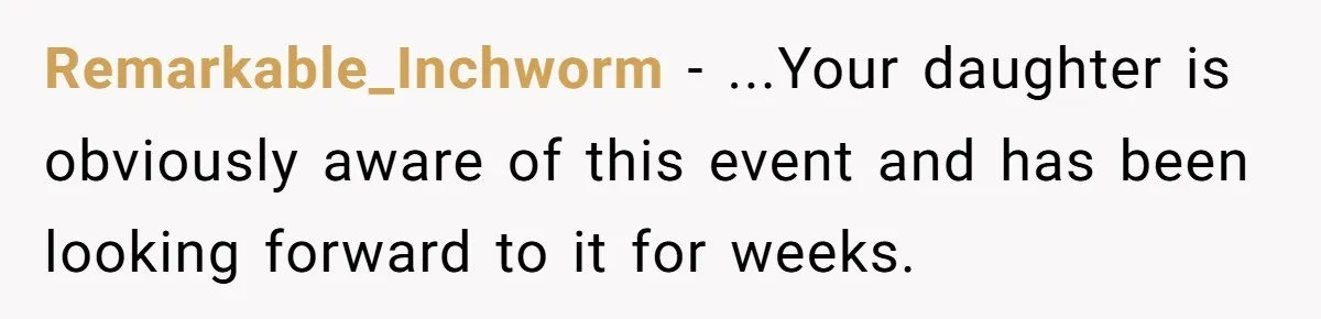 Remarkable_Inchworm − ...Your daughter is obviously aware of this event and has been looking forward to it for weeks.
