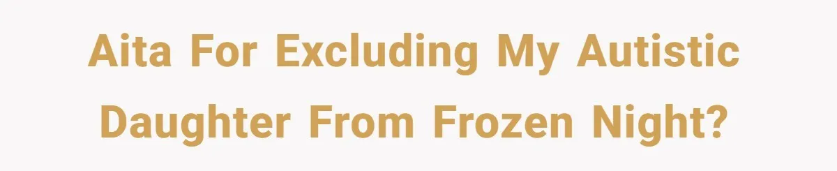 AITA for excluding my autistic daughter from Frozen Night?