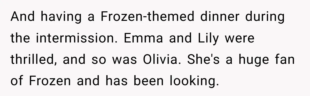 And having a Frozen-themed dinner during the intermission. Emma and Lily were thrilled, and so was Olivia. She's a huge fan of Frozen and has been looking.