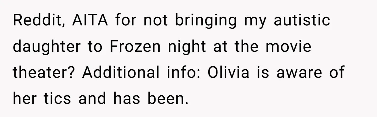 Reddit, AITA for not bringing my autistic daughter to Frozen night at the movie theater? Additional info: Olivia is aware of her tics and has been.