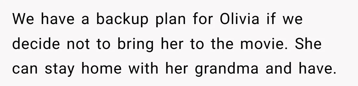 We have a backup plan for Olivia if we decide not to bring her to the movie. She can stay home with her grandma and have.