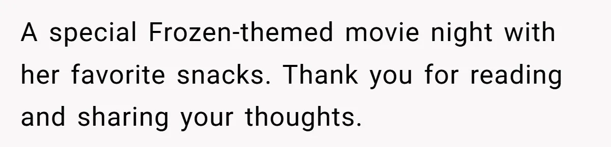 A special Frozen-themed movie night with her favorite snacks. Thank you for reading and sharing your thoughts.