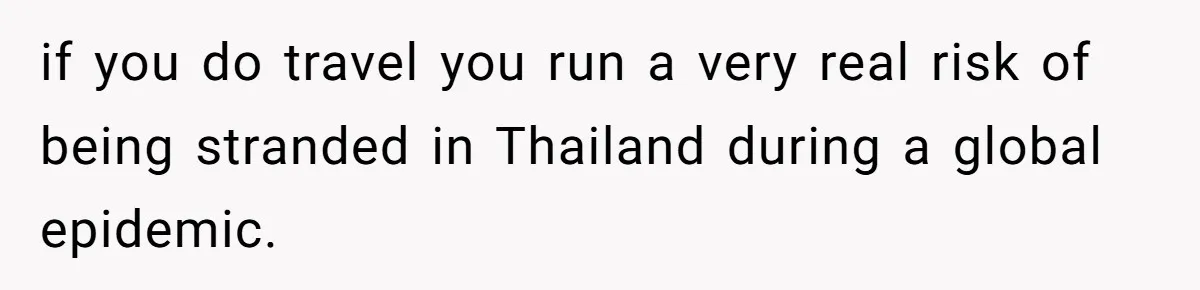 if you do travel you run a very real risk of being stranded in Thailand during a global epidemic.