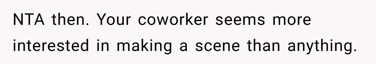 NTA then. Your coworker seems more interested in making a scene than anything.