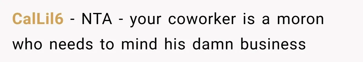 CalLil6 − NTA - your coworker is a moron who needs to mind his damn business
