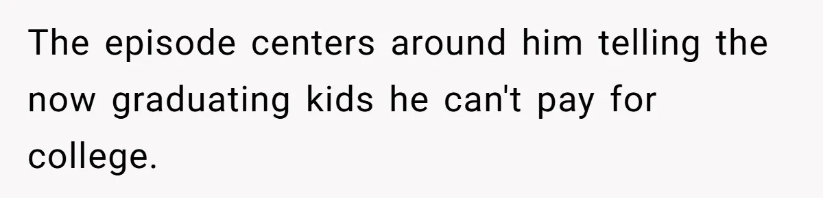 Executor Refuses To Release Grandma’s College Fund To Niece After She Fails To Meet GPA Requirement The episode centers around him telling the now graduating kids he can't pay for college.