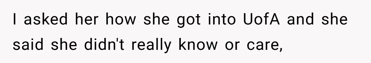 Executor Refuses To Release Grandma’s College Fund To Niece After She Fails To Meet GPA Requirement I asked her how she got into UofA and she said she didn't really know or care,