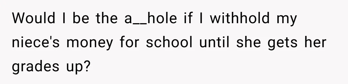 Executor Refuses To Release Grandma’s College Fund To Niece After She Fails To Meet GPA Requirement Would I be the a__hole if I withhold my niece's money for school until she gets her grades up?