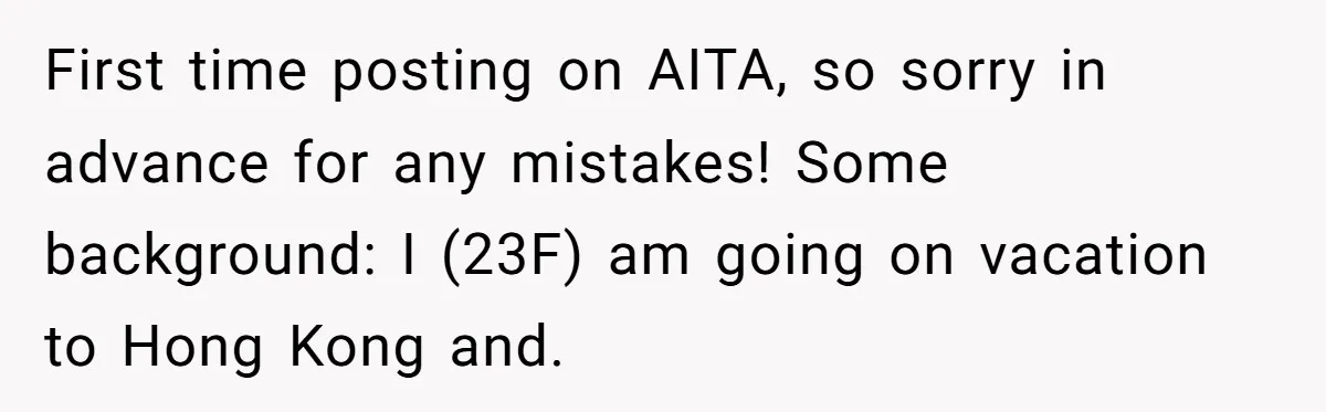 First time posting on AITA, so sorry in advance for any mistakes! Some background: I (23F) am going on vacation to Hong Kong and.