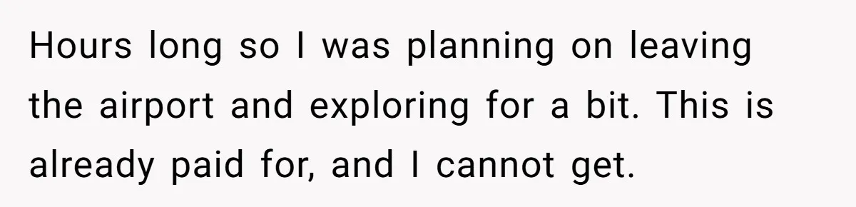 Hours long so I was planning on leaving the airport and exploring for a bit. This is already paid for, and I cannot get.