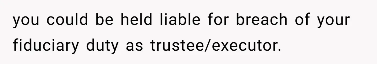 Executor Refuses To Release Grandma’s College Fund To Niece After She Fails To Meet GPA Requirement you could be held liable for breach of your fiduciary duty as trustee/executor.