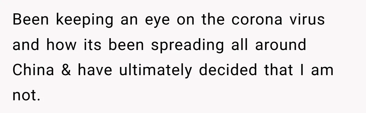 Been keeping an eye on the corona virus and how its been spreading all around China & have ultimately decided that I am not.