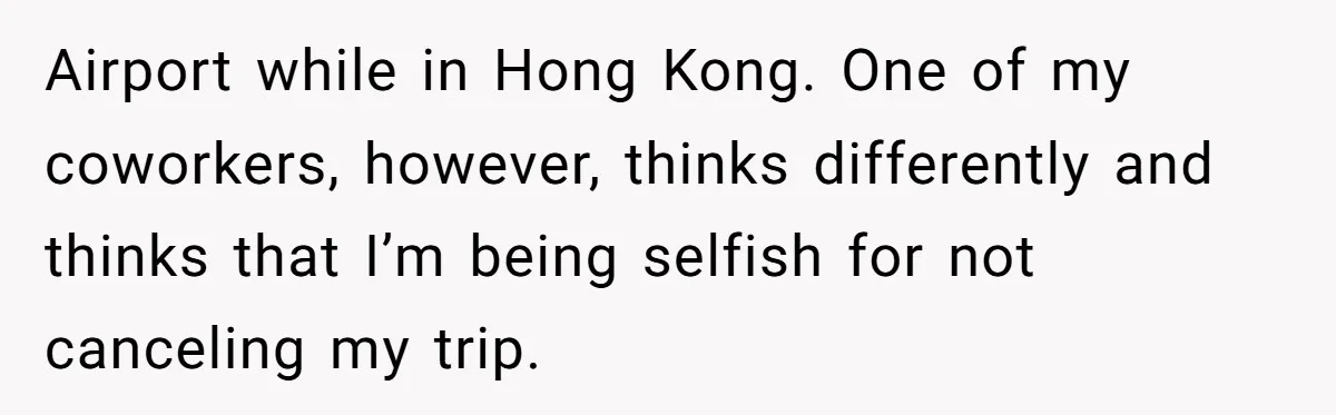 Airport while in Hong Kong. One of my coworkers, however, thinks differently and thinks that I’m being selfish for not canceling my trip.
