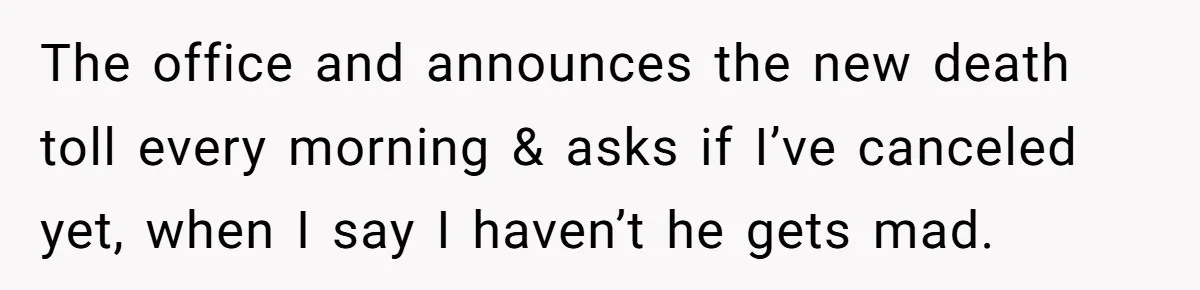 The office and announces the new death toll every morning & asks if I’ve canceled yet, when I say I haven’t he gets mad.
