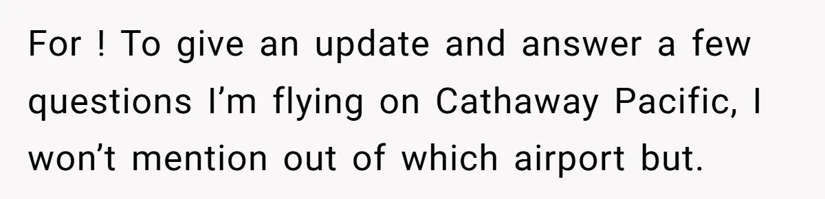 For ! To give an update and answer a few questions I’m flying on Cathaway Pacific, I won’t mention out of which airport but.