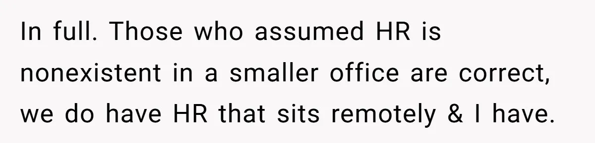 In full. Those who assumed HR is nonexistent in a smaller office are correct, we do have HR that sits remotely & I have.