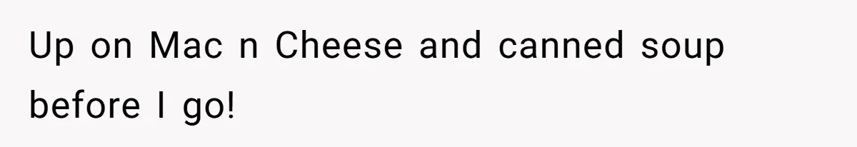 Up on Mac n Cheese and canned soup before I go!