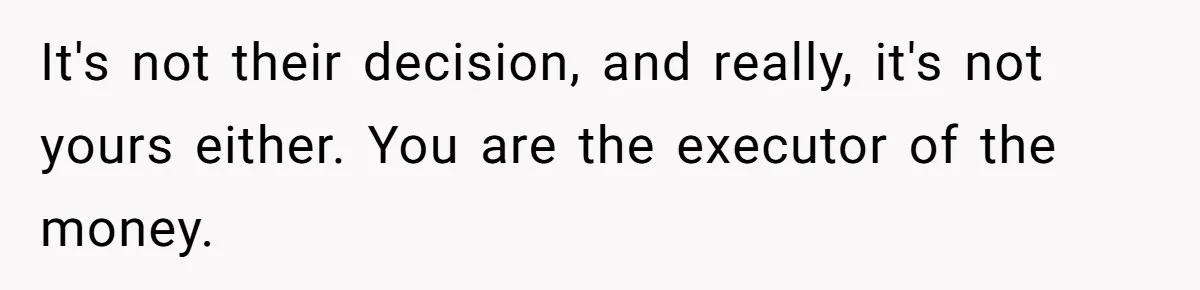 Executor Refuses To Release Grandma’s College Fund To Niece After She Fails To Meet GPA Requirement It's not their decision, and really, it's not yours either. You are the executor of the money.
