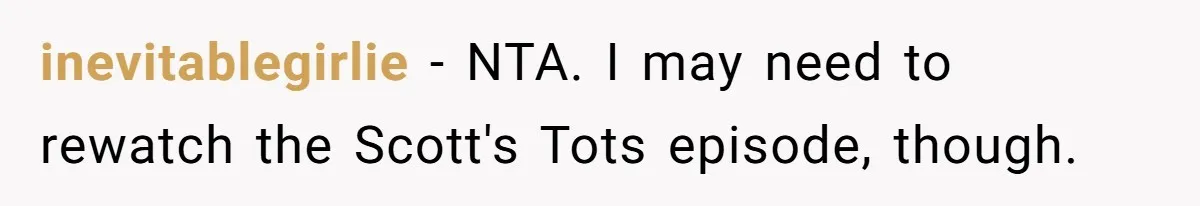 Executor Refuses To Release Grandma’s College Fund To Niece After She Fails To Meet GPA Requirement inevitablegirlie − NTA. I may need to rewatch the Scott's Tots episode, though.