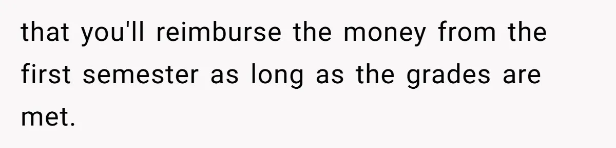 Executor Refuses To Release Grandma’s College Fund To Niece After She Fails To Meet GPA Requirement that you'll reimburse the money from the first semester as long as the grades are met.