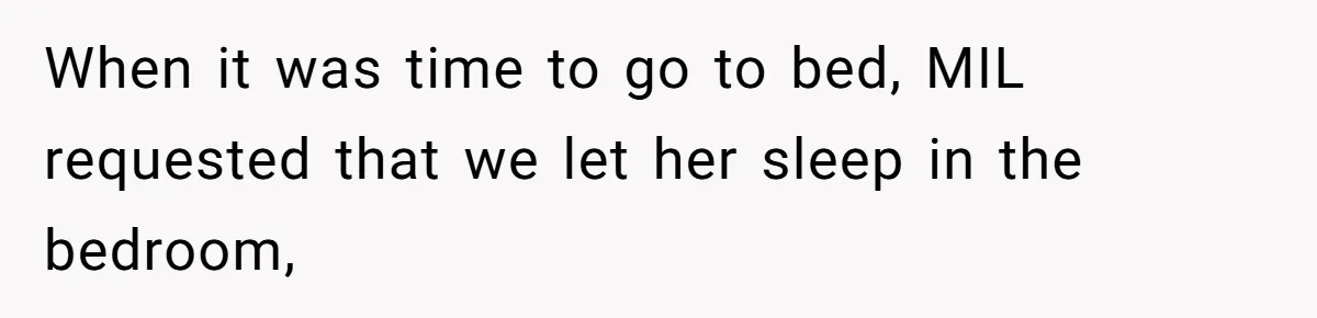 When it was time to go to bed, MIL requested that we let her sleep in the bedroom,