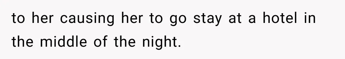 to her causing her to go stay at a hotel in the middle of the night.